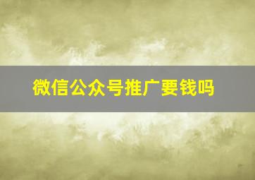 微信公众号推广要钱吗