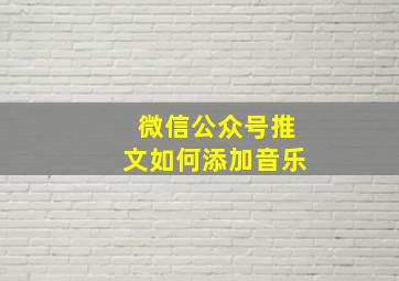 微信公众号推文如何添加音乐