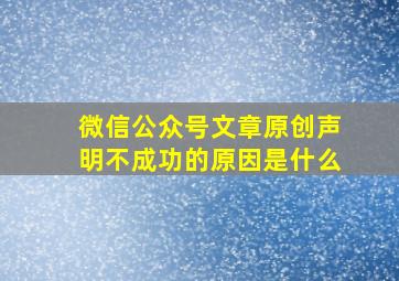 微信公众号文章原创声明不成功的原因是什么