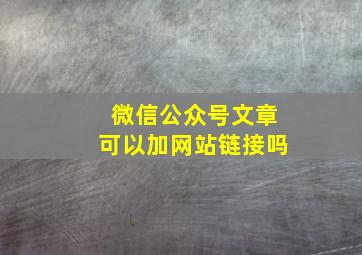 微信公众号文章可以加网站链接吗