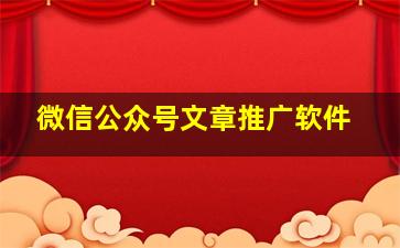 微信公众号文章推广软件