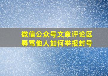 微信公众号文章评论区辱骂他人如何举报封号