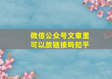 微信公众号文章里可以放链接吗知乎