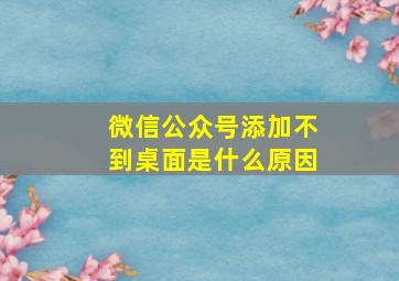 微信公众号添加不到桌面是什么原因