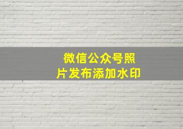 微信公众号照片发布添加水印