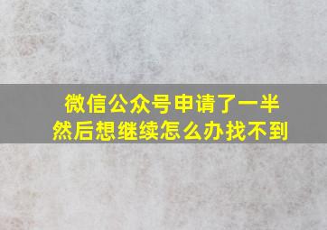 微信公众号申请了一半然后想继续怎么办找不到