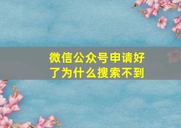 微信公众号申请好了为什么搜索不到