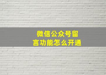 微信公众号留言功能怎么开通