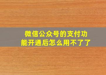 微信公众号的支付功能开通后怎么用不了了