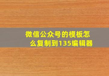 微信公众号的模板怎么复制到135编辑器