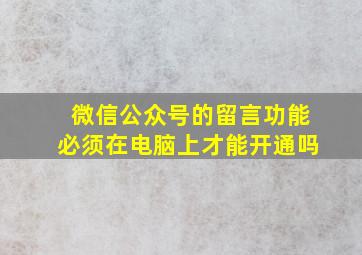 微信公众号的留言功能必须在电脑上才能开通吗