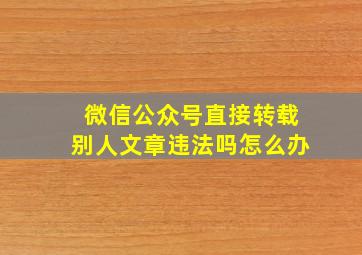 微信公众号直接转载别人文章违法吗怎么办