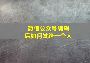 微信公众号编辑后如何发给一个人