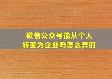 微信公众号能从个人转变为企业吗怎么弄的