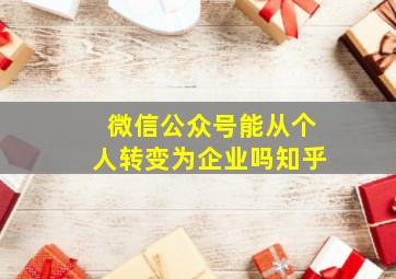 微信公众号能从个人转变为企业吗知乎