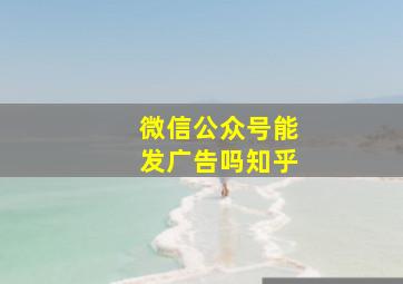 微信公众号能发广告吗知乎