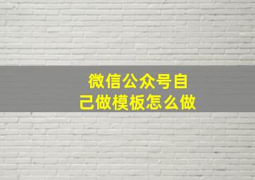 微信公众号自己做模板怎么做