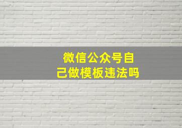 微信公众号自己做模板违法吗