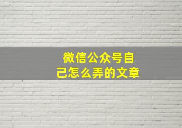 微信公众号自己怎么弄的文章