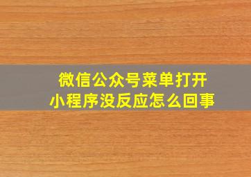 微信公众号菜单打开小程序没反应怎么回事