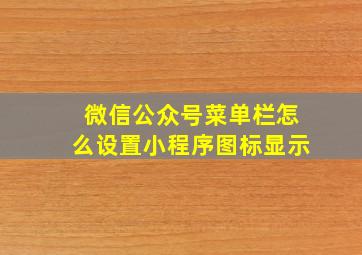 微信公众号菜单栏怎么设置小程序图标显示