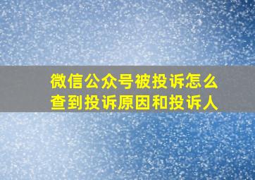 微信公众号被投诉怎么查到投诉原因和投诉人