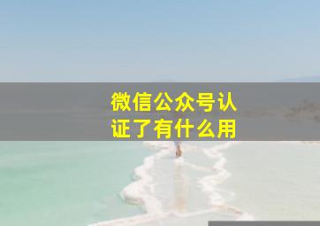 微信公众号认证了有什么用