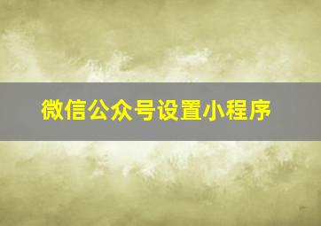 微信公众号设置小程序