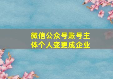 微信公众号账号主体个人变更成企业