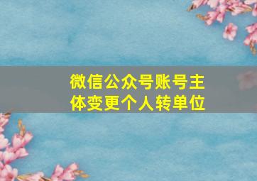 微信公众号账号主体变更个人转单位