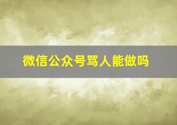 微信公众号骂人能做吗