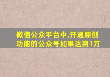 微信公众平台中,开通原创功能的公众号如果达到1万