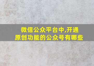 微信公众平台中,开通原创功能的公众号有哪些