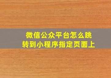 微信公众平台怎么跳转到小程序指定页面上