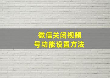 微信关闭视频号功能设置方法