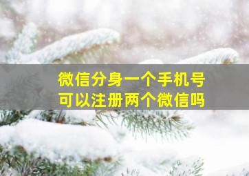 微信分身一个手机号可以注册两个微信吗