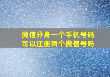 微信分身一个手机号码可以注册两个微信号吗