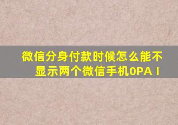 微信分身付款时候怎么能不显示两个微信手机0PAⅠ