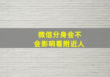 微信分身会不会影响看附近人