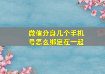 微信分身几个手机号怎么绑定在一起