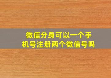 微信分身可以一个手机号注册两个微信号吗