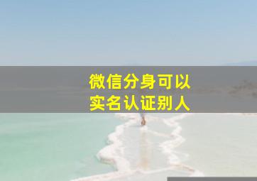 微信分身可以实名认证别人