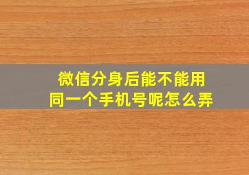 微信分身后能不能用同一个手机号呢怎么弄