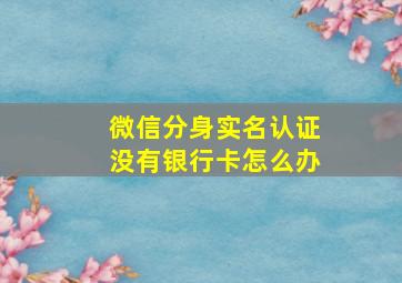 微信分身实名认证没有银行卡怎么办