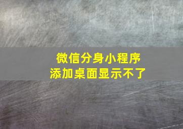 微信分身小程序添加桌面显示不了