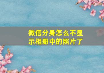 微信分身怎么不显示相册中的照片了