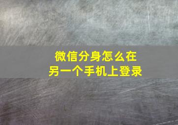 微信分身怎么在另一个手机上登录