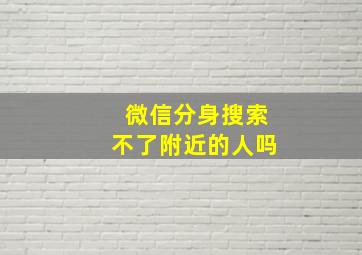 微信分身搜索不了附近的人吗