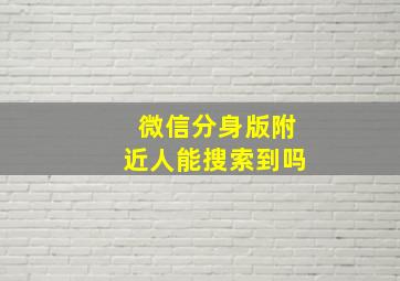 微信分身版附近人能搜索到吗