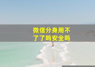 微信分身用不了了吗安全吗